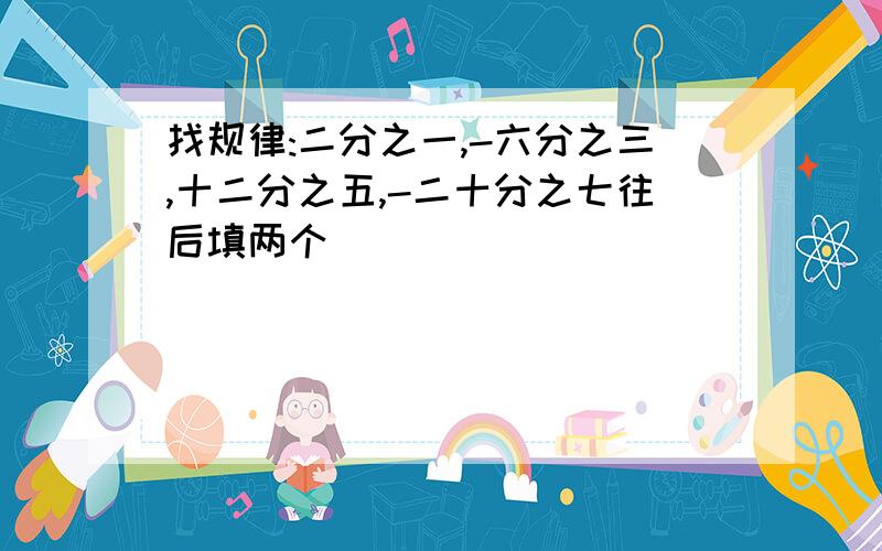 找规律:二分之一,-六分之三,十二分之五,-二十分之七往后填两个