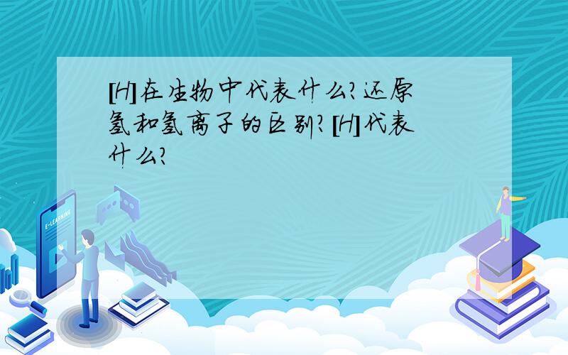 [H]在生物中代表什么?还原氢和氢离子的区别?[H]代表什么?