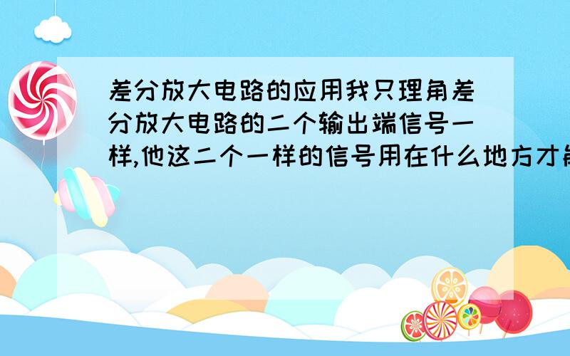 差分放大电路的应用我只理角差分放大电路的二个输出端信号一样,他这二个一样的信号用在什么地方才能显示出他的零点漂移现象呢?差分电路有四种接法,如果我使用单输入单输出接法,和普