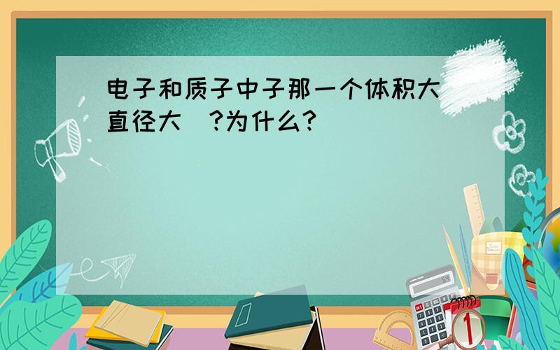 电子和质子中子那一个体积大（直径大）?为什么?