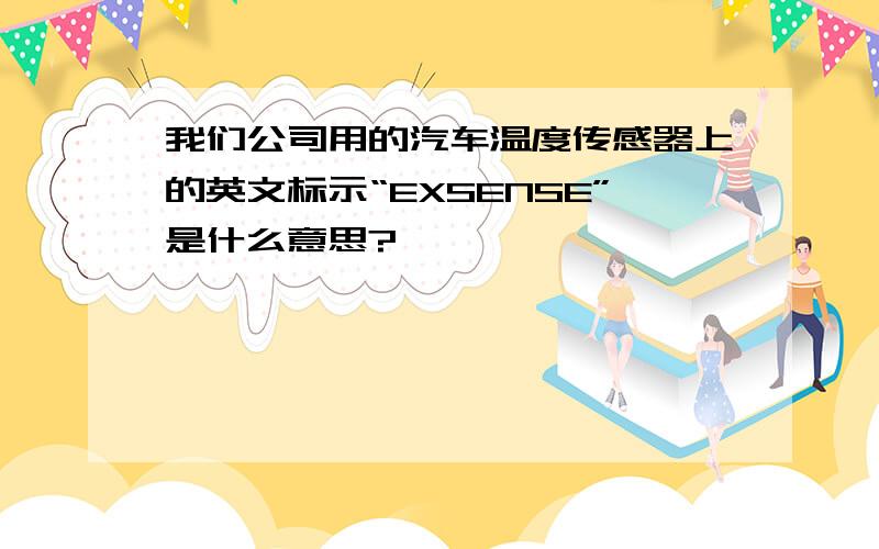 我们公司用的汽车温度传感器上的英文标示“EXSENSE”是什么意思?