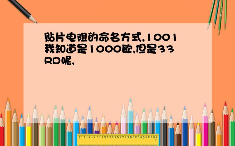 贴片电阻的命名方式,1001我知道是1000欧,但是33RD呢,