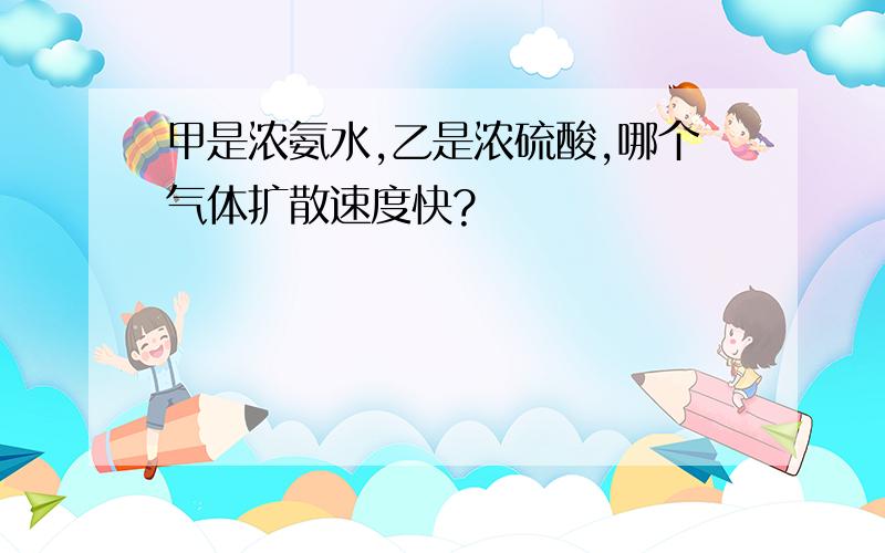 甲是浓氨水,乙是浓硫酸,哪个气体扩散速度快?