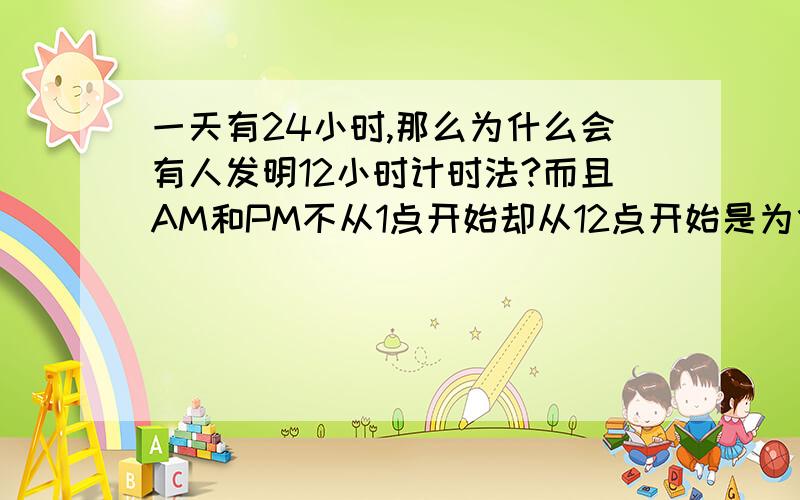 一天有24小时,那么为什么会有人发明12小时计时法?而且AM和PM不从1点开始却从12点开始是为什么?