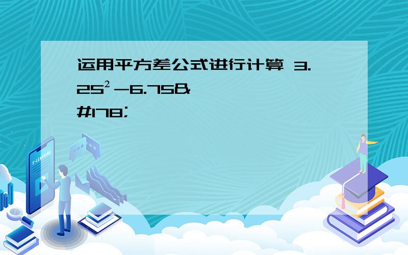 运用平方差公式进行计算 3.25²-6.75²