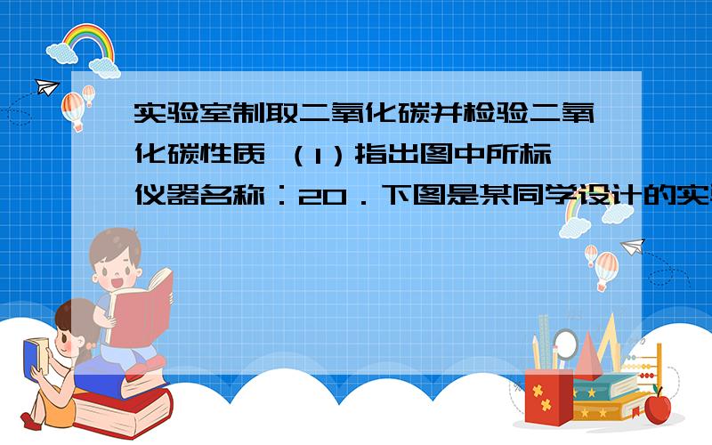 实验室制取二氧化碳并检验二氧化碳性质 （1）指出图中所标仪器名称：20．下图是某同学设计的实验装置，请你回答下列问题：（1）装置甲中装的药品是（写名称）         ；（2）若装置乙