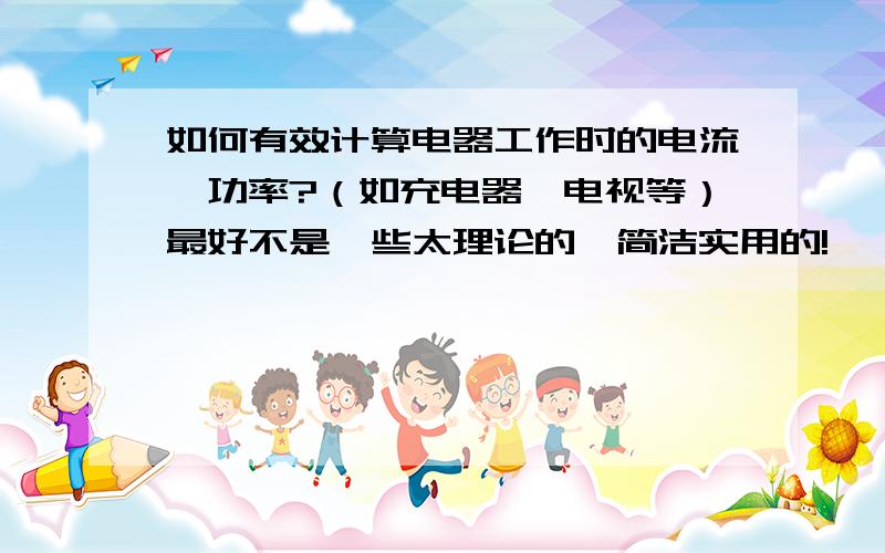 如何有效计算电器工作时的电流、功率?（如充电器,电视等）最好不是一些太理论的,简洁实用的!