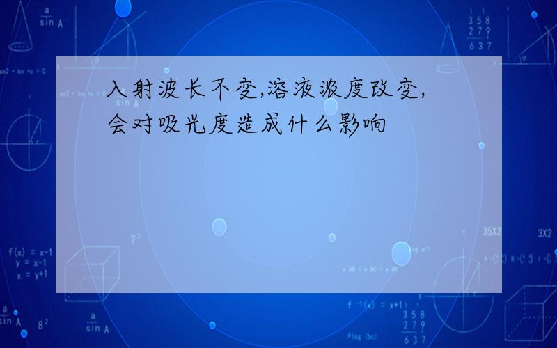 入射波长不变,溶液浓度改变,会对吸光度造成什么影响