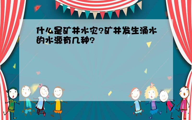 什么是矿井水灾?矿井发生涌水的水源有几种?