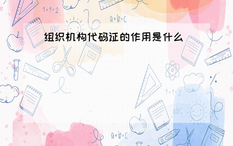 组织机构代码证的作用是什么