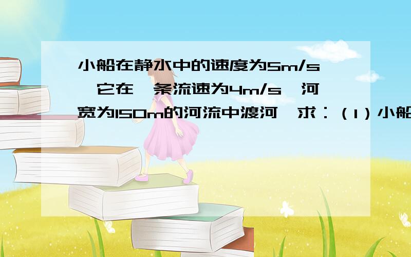 小船在静水中的速度为5m/s,它在一条流速为4m/s,河宽为150m的河流中渡河,求：（1）小船到达对岸的最短时间；（2）当小船渡河位移最短时,渡河时间是多少?