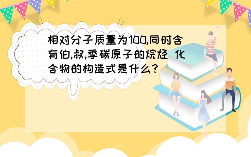 相对分子质量为100,同时含有伯,叔,季碳原子的烷烃 化合物的构造式是什么?