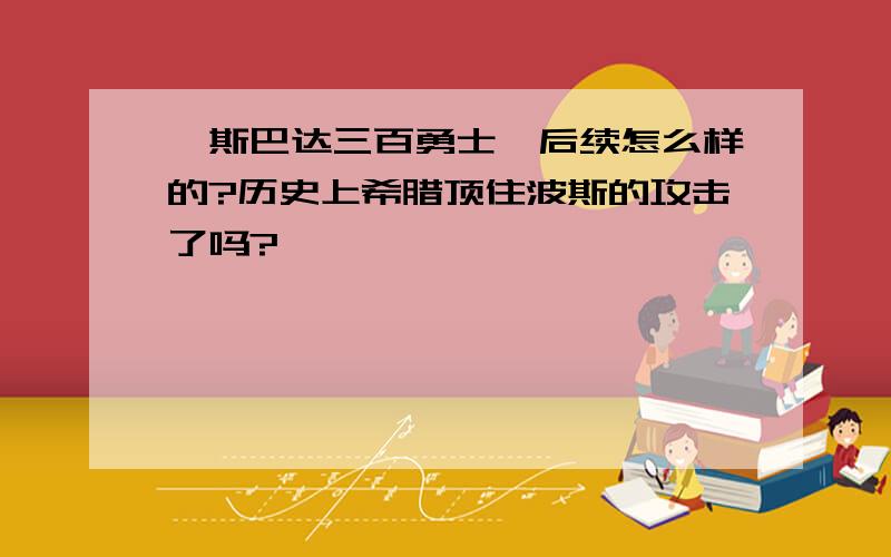 《斯巴达三百勇士》后续怎么样的?历史上希腊顶住波斯的攻击了吗?