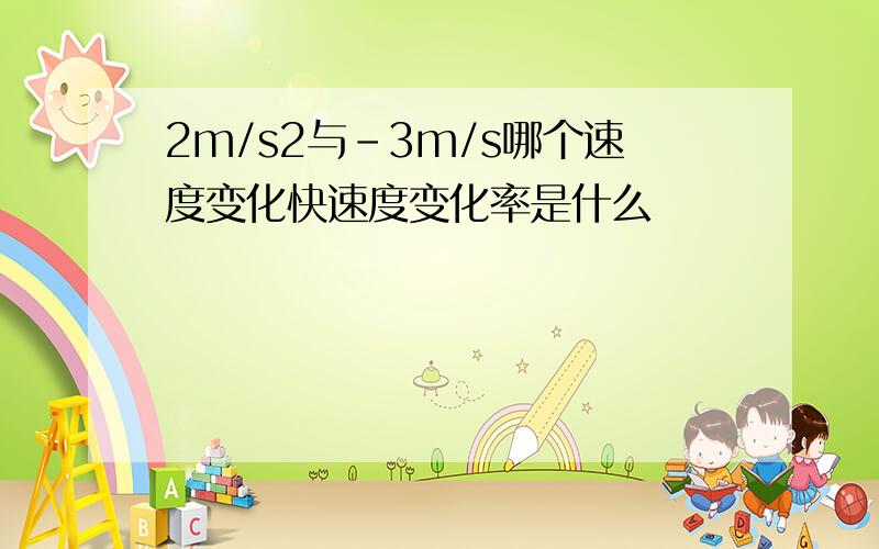 2m/s2与-3m/s哪个速度变化快速度变化率是什么