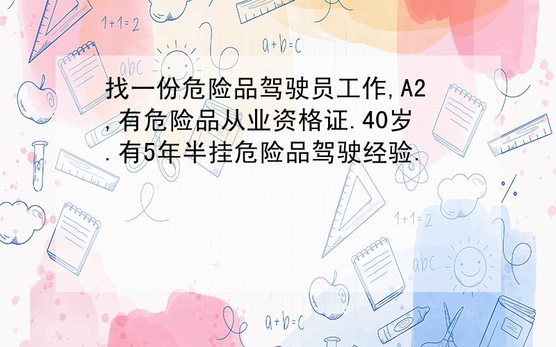 找一份危险品驾驶员工作,A2,有危险品从业资格证.40岁.有5年半挂危险品驾驶经验.