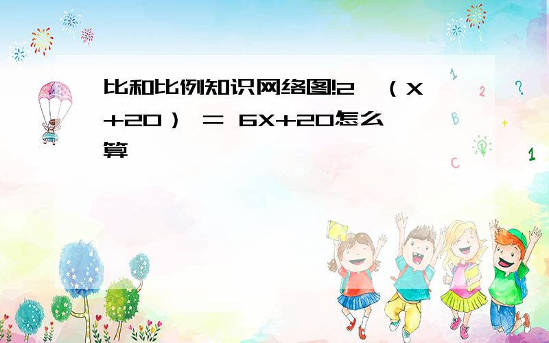 比和比例知识网络图!2*（X+20） ＝ 6X+20怎么算