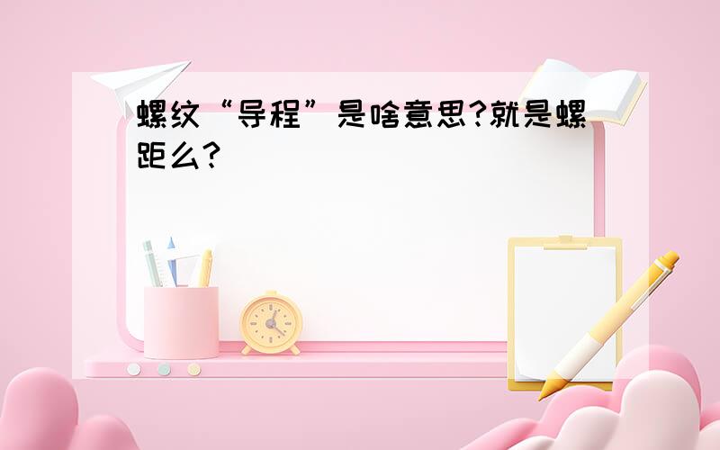 螺纹“导程”是啥意思?就是螺距么?