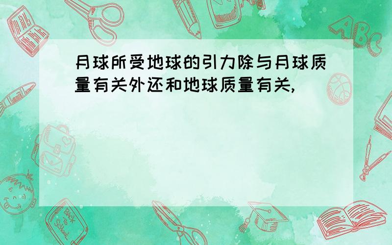 月球所受地球的引力除与月球质量有关外还和地球质量有关,