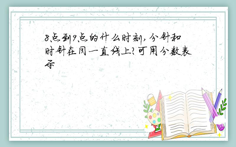 8点到9点的什么时刻,分针和时针在同一直线上?可用分数表示