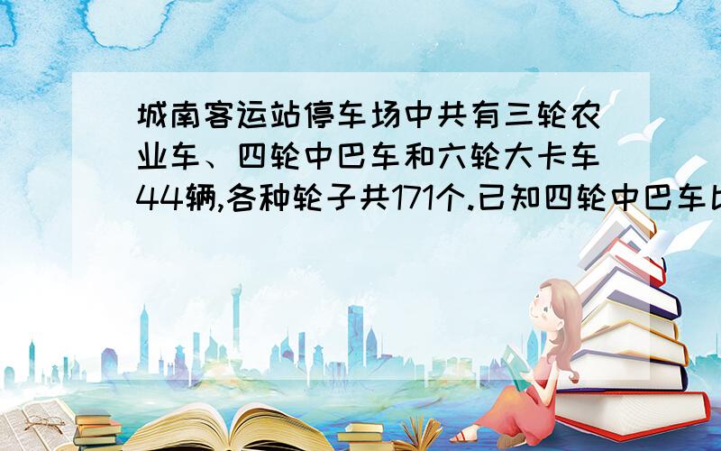 城南客运站停车场中共有三轮农业车、四轮中巴车和六轮大卡车44辆,各种轮子共171个.已知四轮中巴车比六轮车大卡车的2倍少一辆,那么这个停车场中共有三轮农业车多少辆?请用一元一方程解