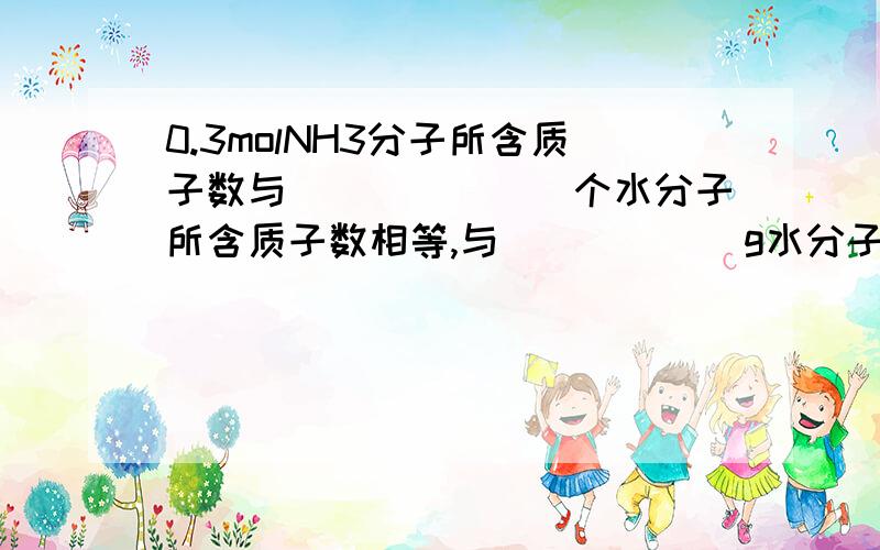 0.3molNH3分子所含质子数与_______个水分子所含质子数相等,与______g水分子所含氢原子数相等