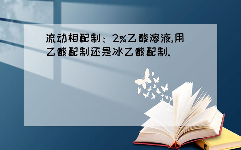 流动相配制：2%乙酸溶液,用乙酸配制还是冰乙酸配制.