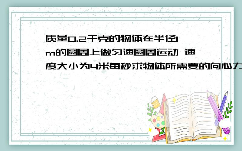 质量0.2千克的物体在半径1m的圆周上做匀速圆周运动 速度大小为4米每秒求物体所需要的向心力多大 做圆周运动的角速度多大 向心力加速度多大