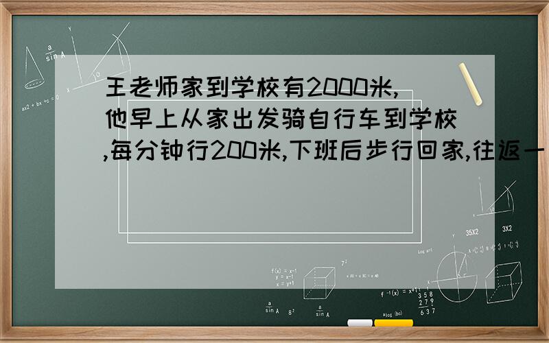 王老师家到学校有2000米,他早上从家出发骑自行车到学校,每分钟行200米,下班后步行回家,往返一次平均每分钟行多少米?（保留到个位）