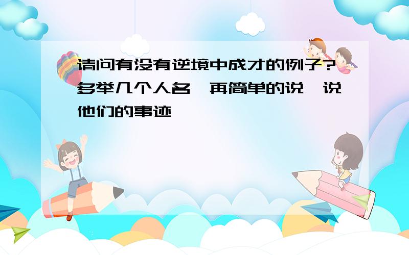 请问有没有逆境中成才的例子?多举几个人名,再简单的说一说他们的事迹,