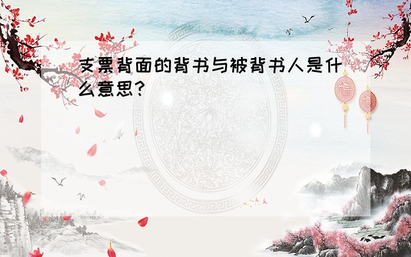 支票背面的背书与被背书人是什么意思?