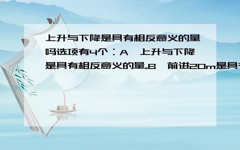 上升与下降是具有相反意义的量吗选项有4个：A、上升与下降是具有相反意义的量。B、前进20m是具有相反意义的量。C、向南走50m与向北走40m是具有相反意义的量。D、收入20元与下降2m是具有