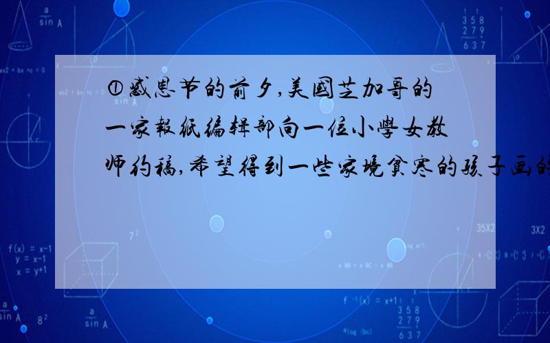 ①感恩节的前夕,美国芝加哥的一家报纸编辑部向一位小学女教师约稿,希望得到一些家境贫寒的孩子画的图画,图第7段中非的意义,“非凡意义”指什么.不超过20个字.