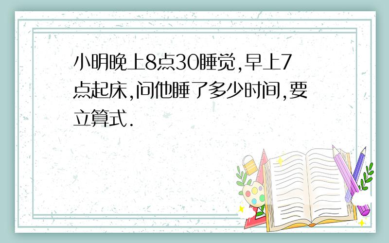 小明晚上8点30睡觉,早上7点起床,问他睡了多少时间,要立算式.