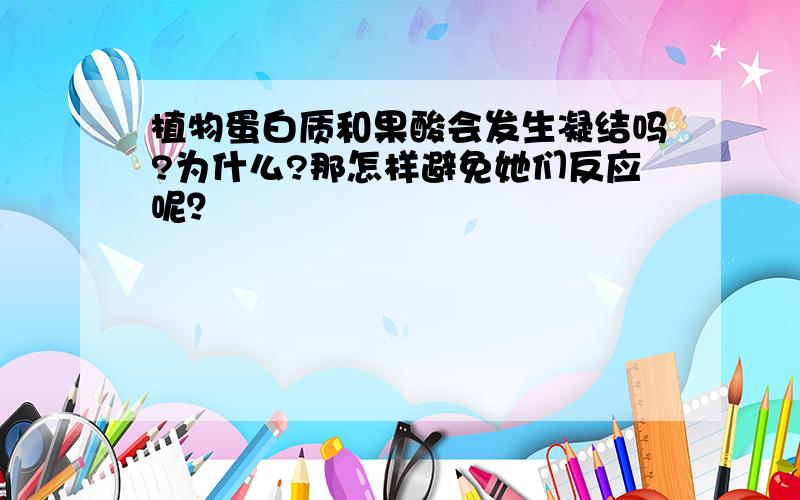 植物蛋白质和果酸会发生凝结吗?为什么?那怎样避免她们反应呢？