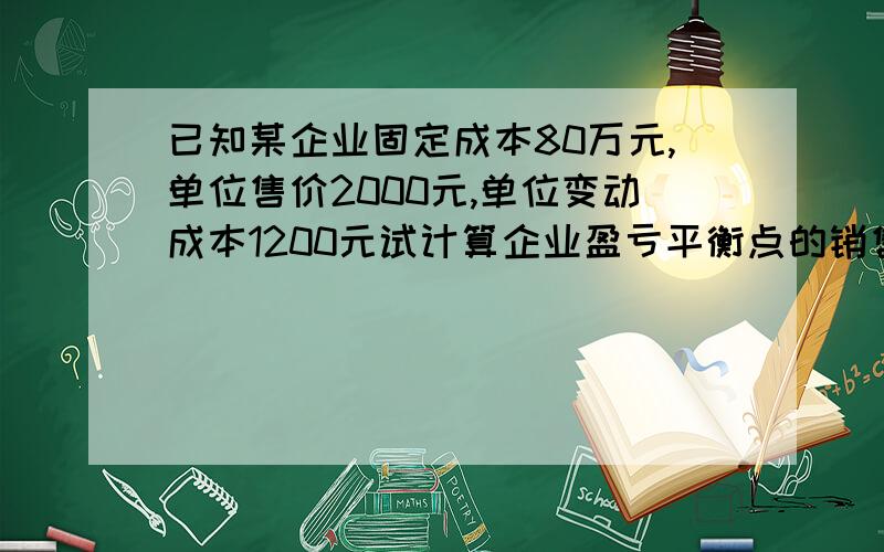 已知某企业固定成本80万元,单位售价2000元,单位变动成本1200元试计算企业盈亏平衡点的销售量?