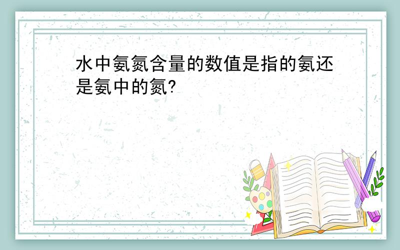 水中氨氮含量的数值是指的氨还是氨中的氮?