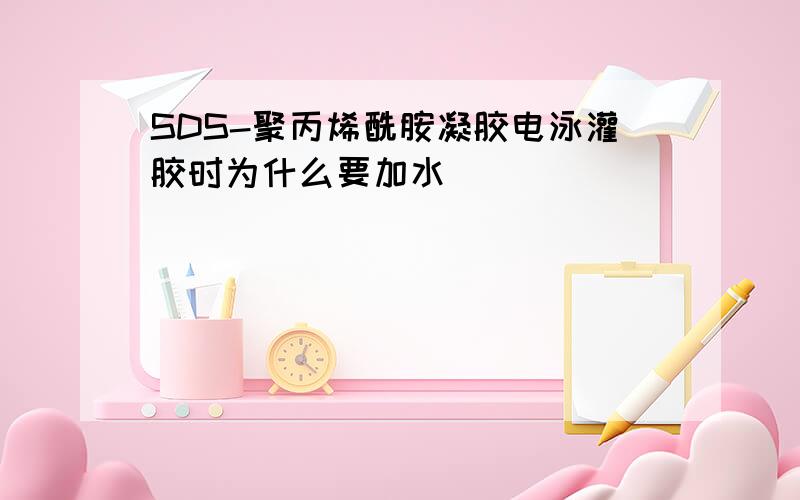 SDS-聚丙烯酰胺凝胶电泳灌胶时为什么要加水