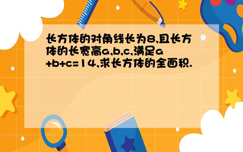 长方体的对角线长为8,且长方体的长宽高a,b,c,满足a+b+c=14,求长方体的全面积.