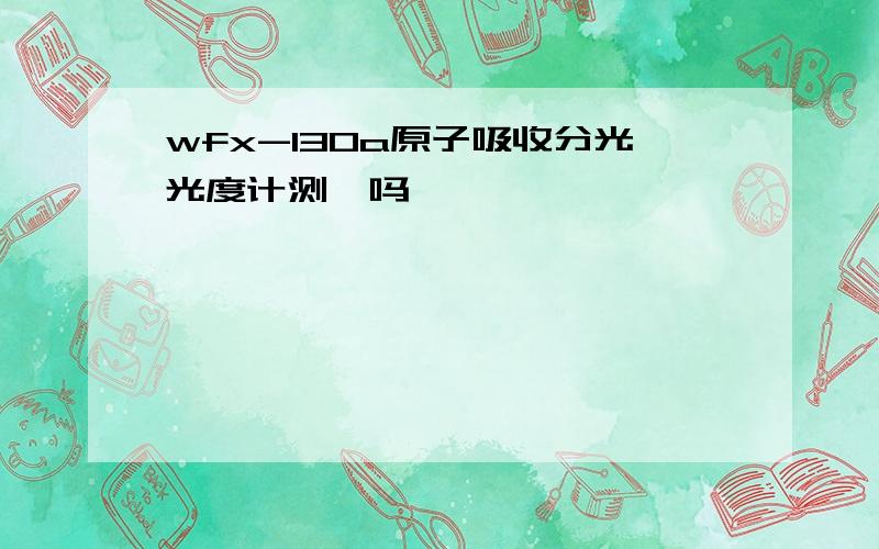 wfx-130a原子吸收分光光度计测砷吗