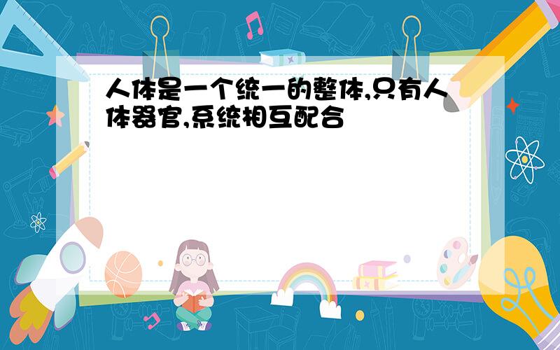 人体是一个统一的整体,只有人体器官,系统相互配合