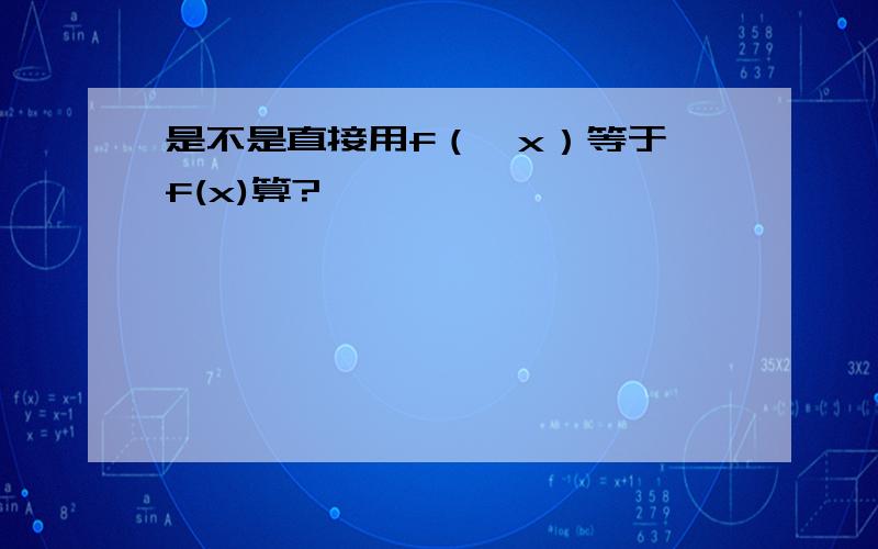 是不是直接用f（—x）等于—f(x)算?