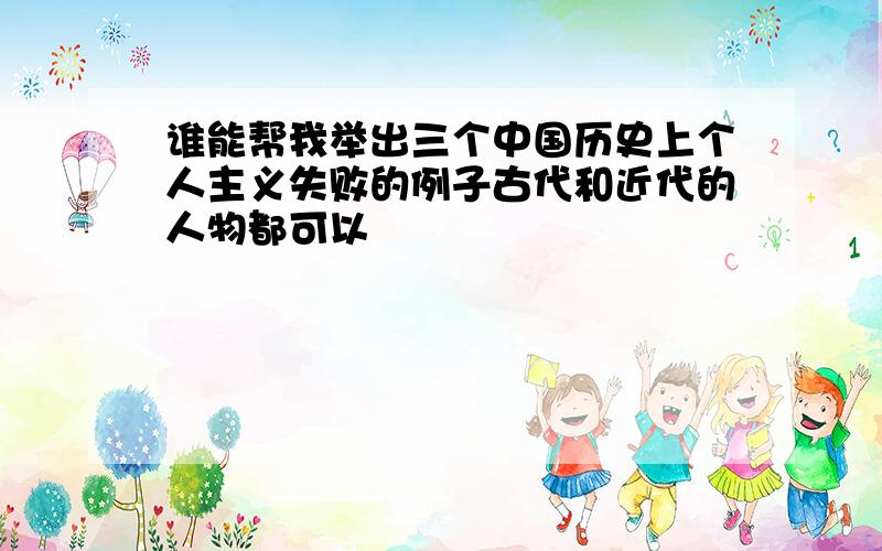 谁能帮我举出三个中国历史上个人主义失败的例子古代和近代的人物都可以