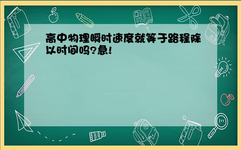 高中物理瞬时速度就等于路程除以时间吗?急!