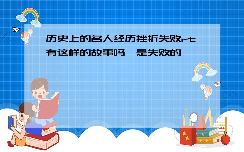 历史上的名人经历挫折失败rt有这样的故事吗,是失败的