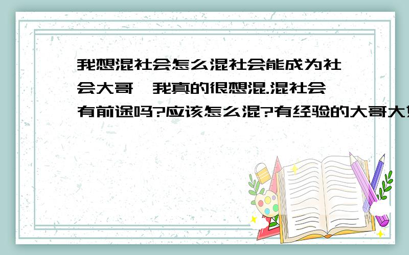 我想混社会怎么混社会能成为社会大哥,我真的很想混.混社会有前途吗?应该怎么混?有经验的大哥大姐们告诉下.小弟17