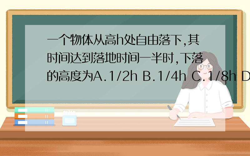 一个物体从高h处自由落下,其时间达到落地时间一半时,下落的高度为A.1/2h B.1/4h C.1/8h D.1/12h