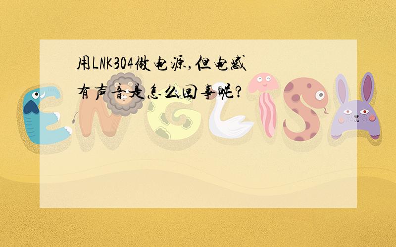 用LNK304做电源,但电感有声音是怎么回事呢?