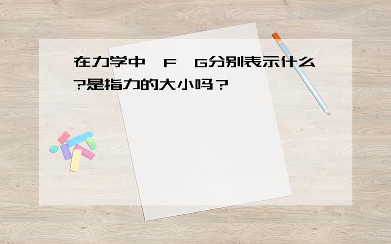 在力学中,F、G分别表示什么?是指力的大小吗？