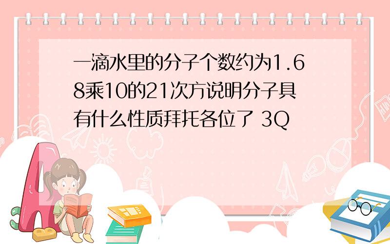 一滴水里的分子个数约为1.68乘10的21次方说明分子具有什么性质拜托各位了 3Q