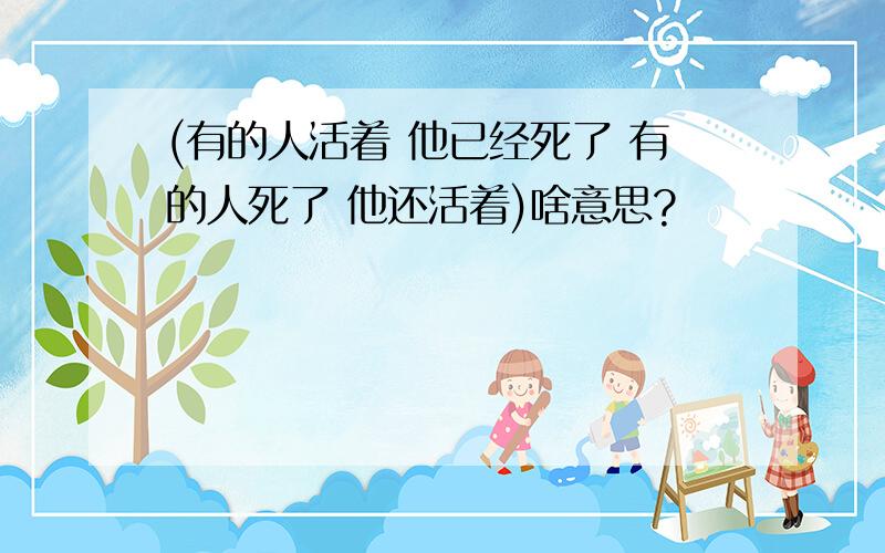 (有的人活着 他已经死了 有的人死了 他还活着)啥意思?